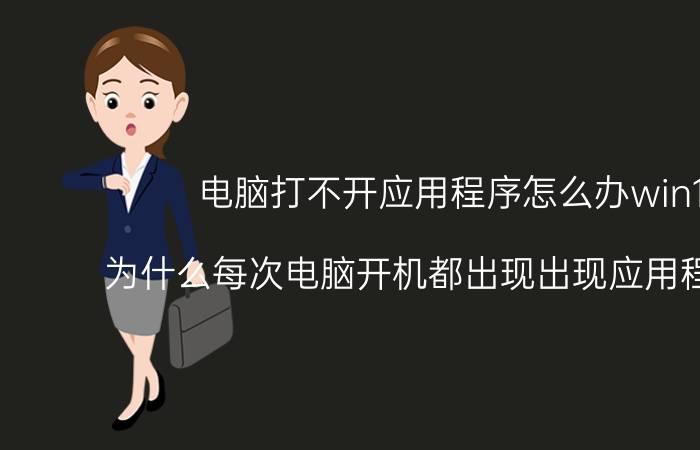 电脑打不开应用程序怎么办win10 为什么每次电脑开机都出现出现应用程序错误？